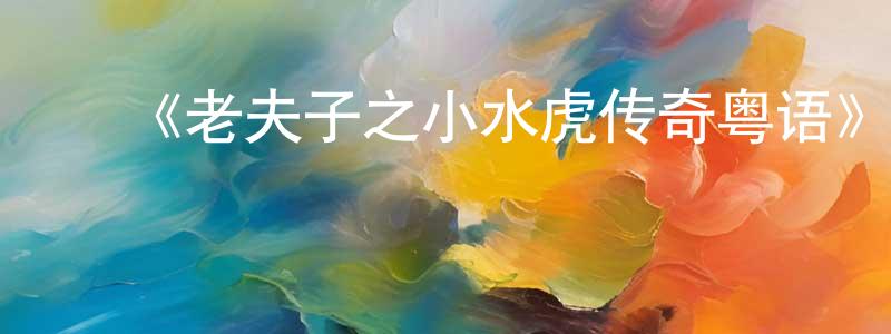 ﻿陈荣菊发布﻿《老夫子之小水虎传奇粤语》详情介绍_老夫子之小水虎传奇粤语HD在线观看_老夫子之小水虎传奇粤语迅雷下载_国漫